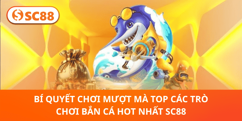 Bí Quyết Chơi Mượt Mà Top Các Trò Chơi Bắn Cá Hot Nhất SC88